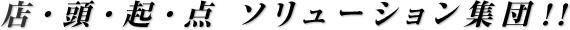 店頭起点 ソリューション集団！！